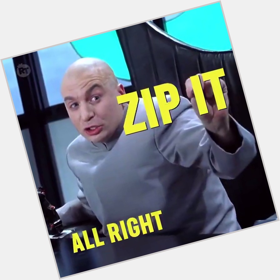 Zippy Zip-a! Wishing a Happy Birthday to Dr. Evil himself, Mr. Mike Myers! 