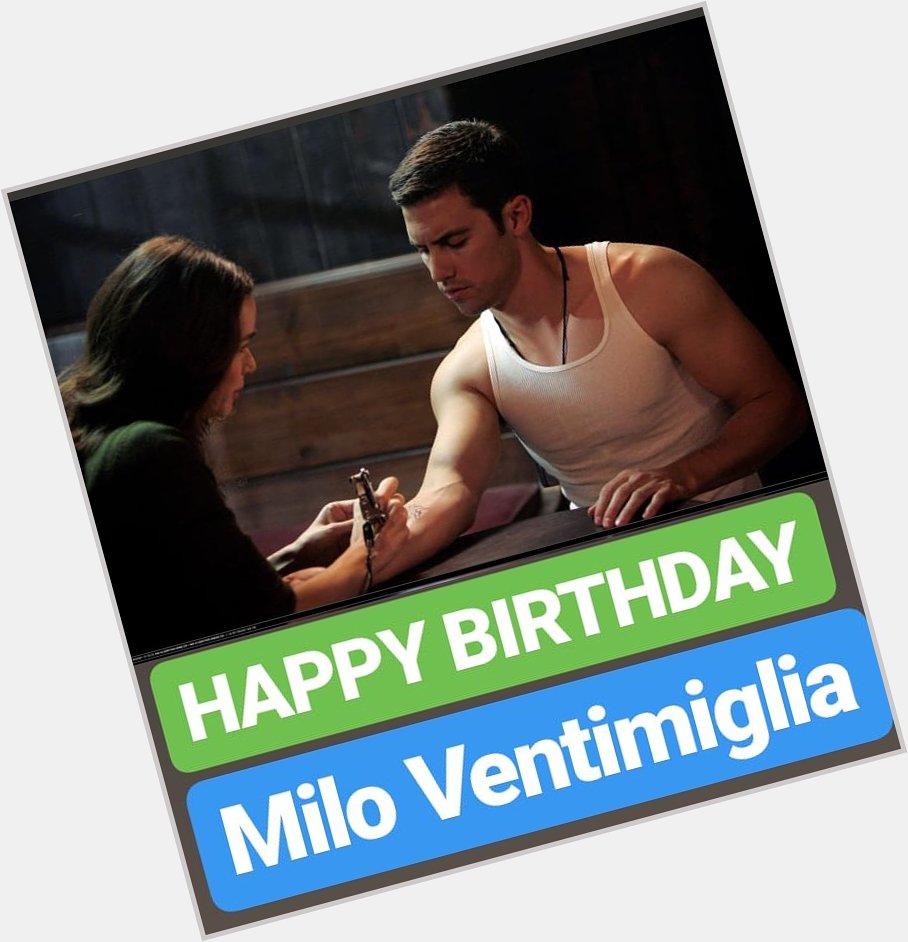 HAPPY BIRTHDAY 
Milo Ventimiglia 