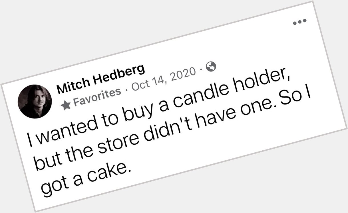 Happy Birthday in Heaven to Mitch Hedberg. At least we know why he got his Birthday cake 