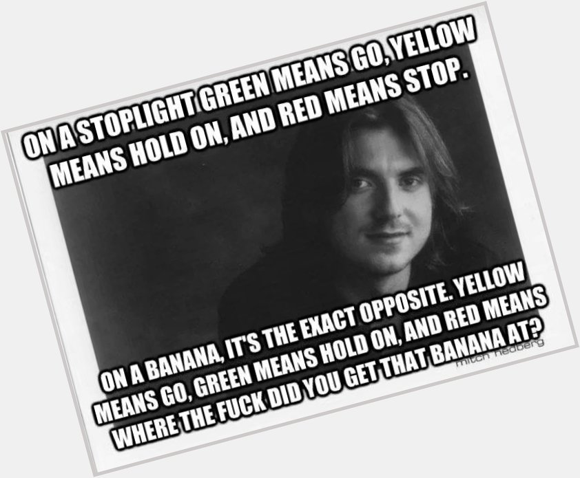 Happy Birthday to Mitch Hedberg. He\d be 167 YEARS OLD TODAY. 