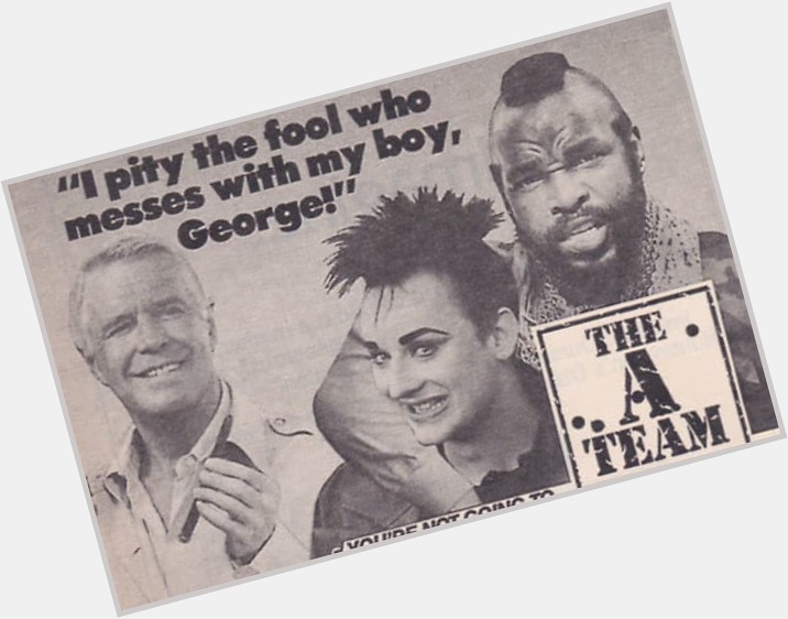 Happy birthday Mr.T! (Remember, that one time? When Boy George was on the A-Team?) 