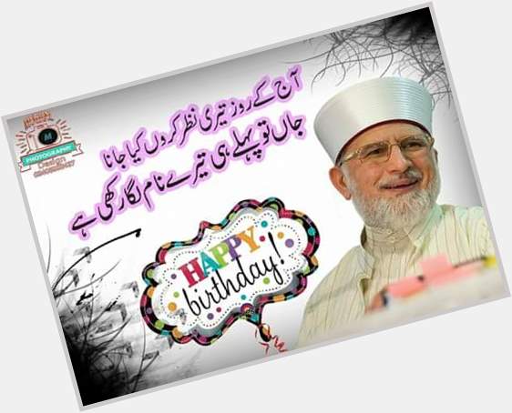Happy Birthday to my beloved Quaid Shakh ul Islam Dr Muhammad Tahir ul Qadri 