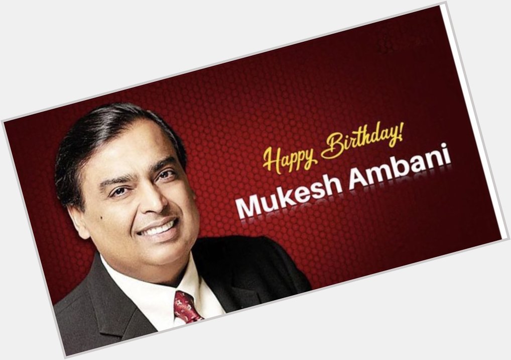 Happy birthday Mukesh Ambani:        May god bless us too 