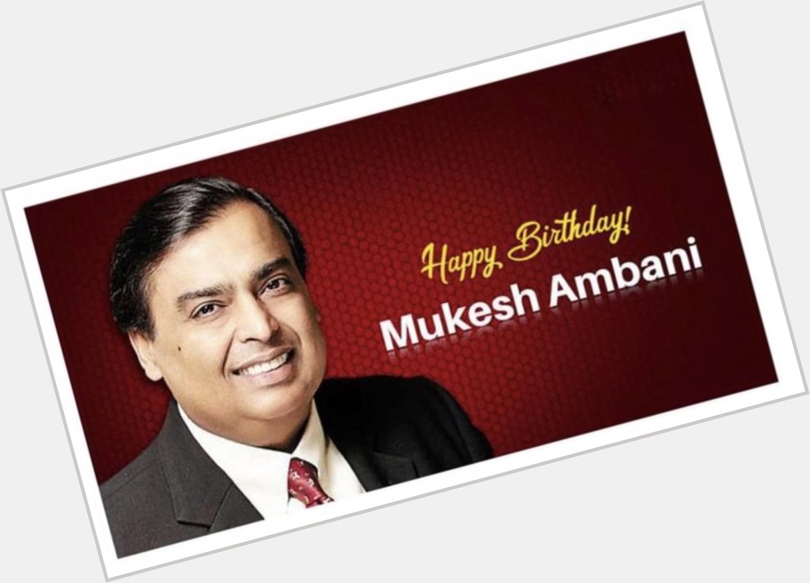 Happy Birthday Mukesh Ambani 
May God Bless Us Too  
