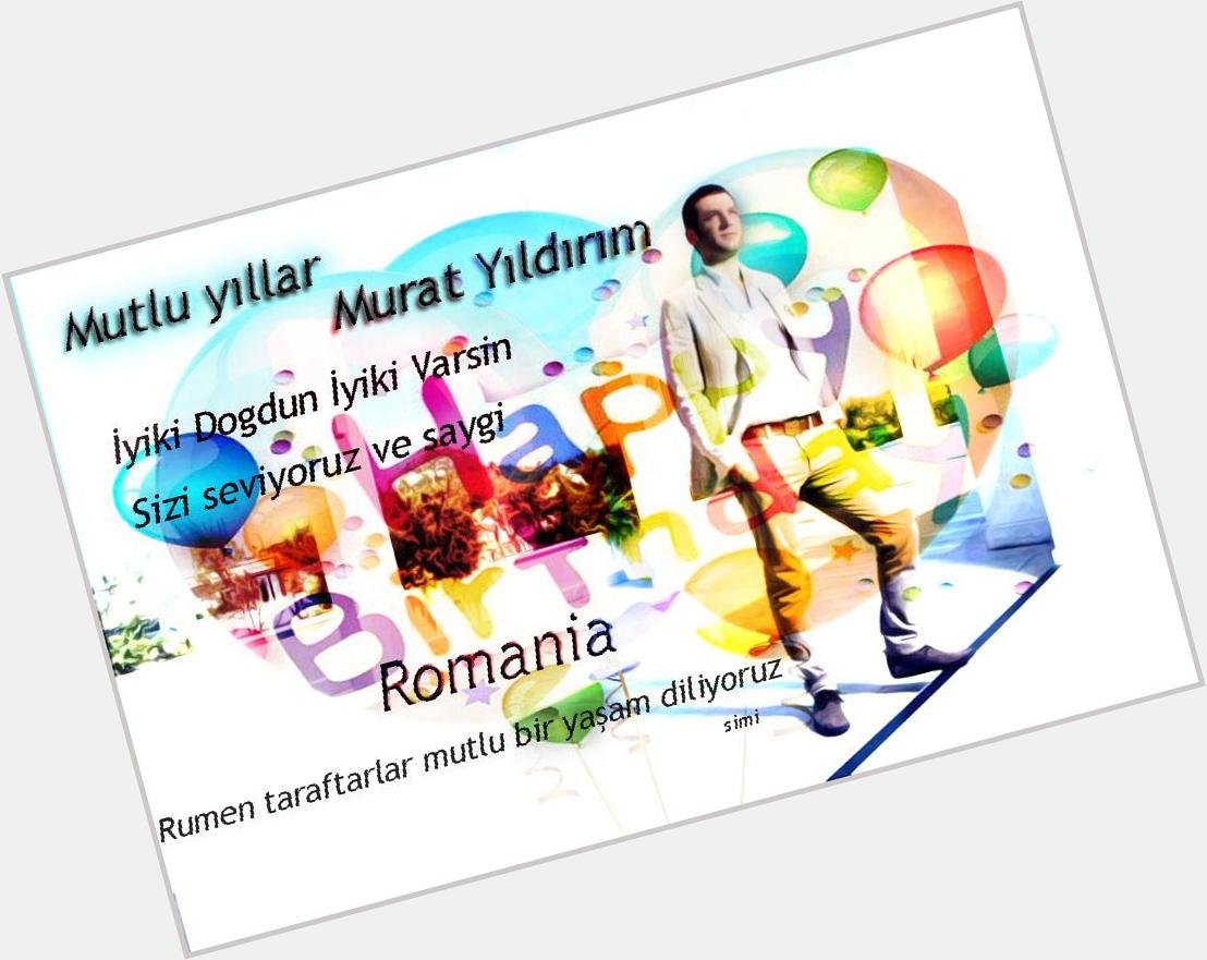 Murat Yildirim Iyi ki dogdun! Iyi ki  varsin!
Mutlu Yillar! Happy birthday! ROMANIA fanlar! 