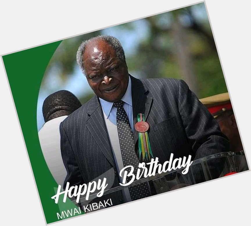 Happy birthday Mwai Kibaki. years God has His blessings on you 