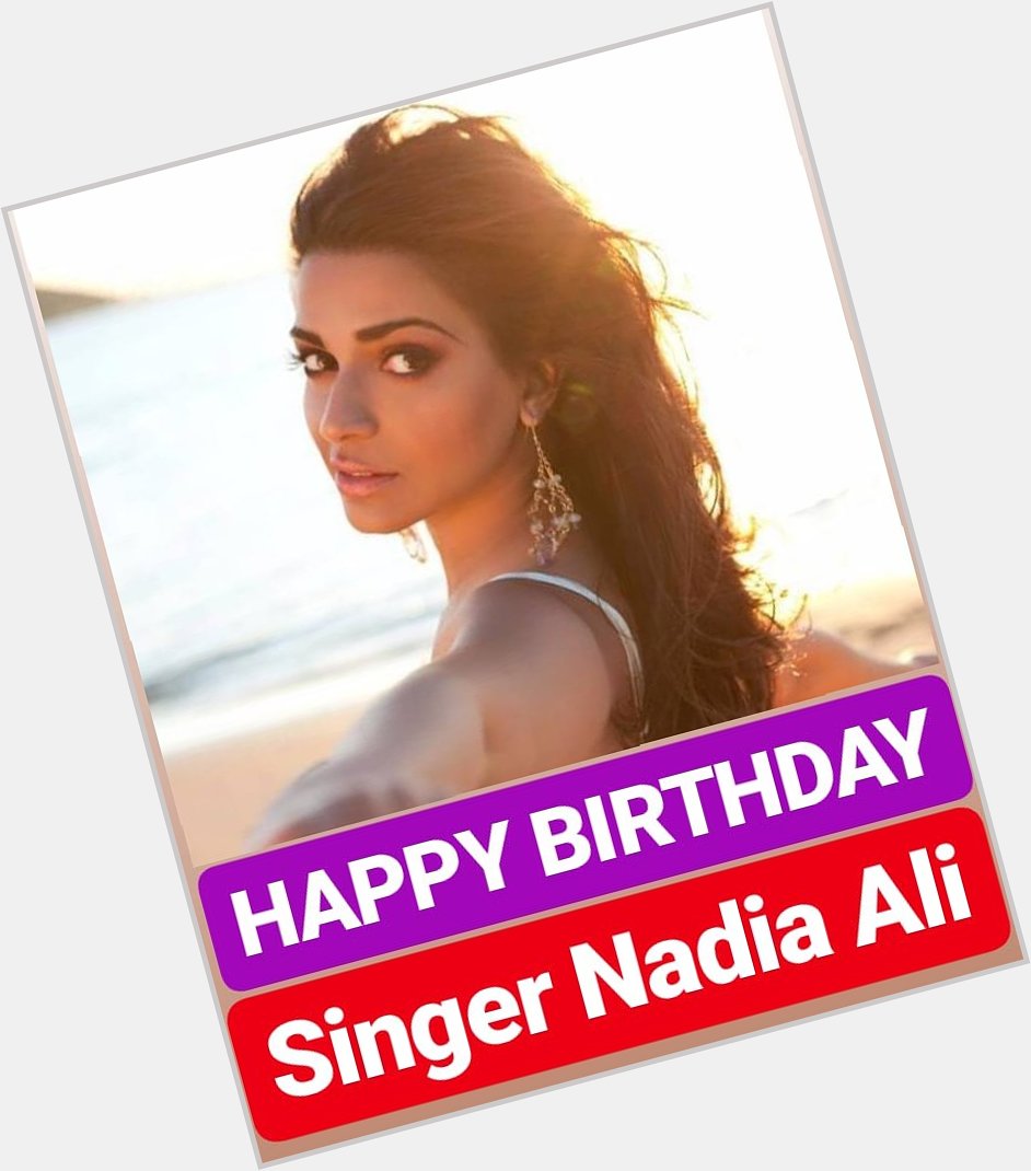 HAPPY BIRTHDAY 
SINGER Nadia Ali 
