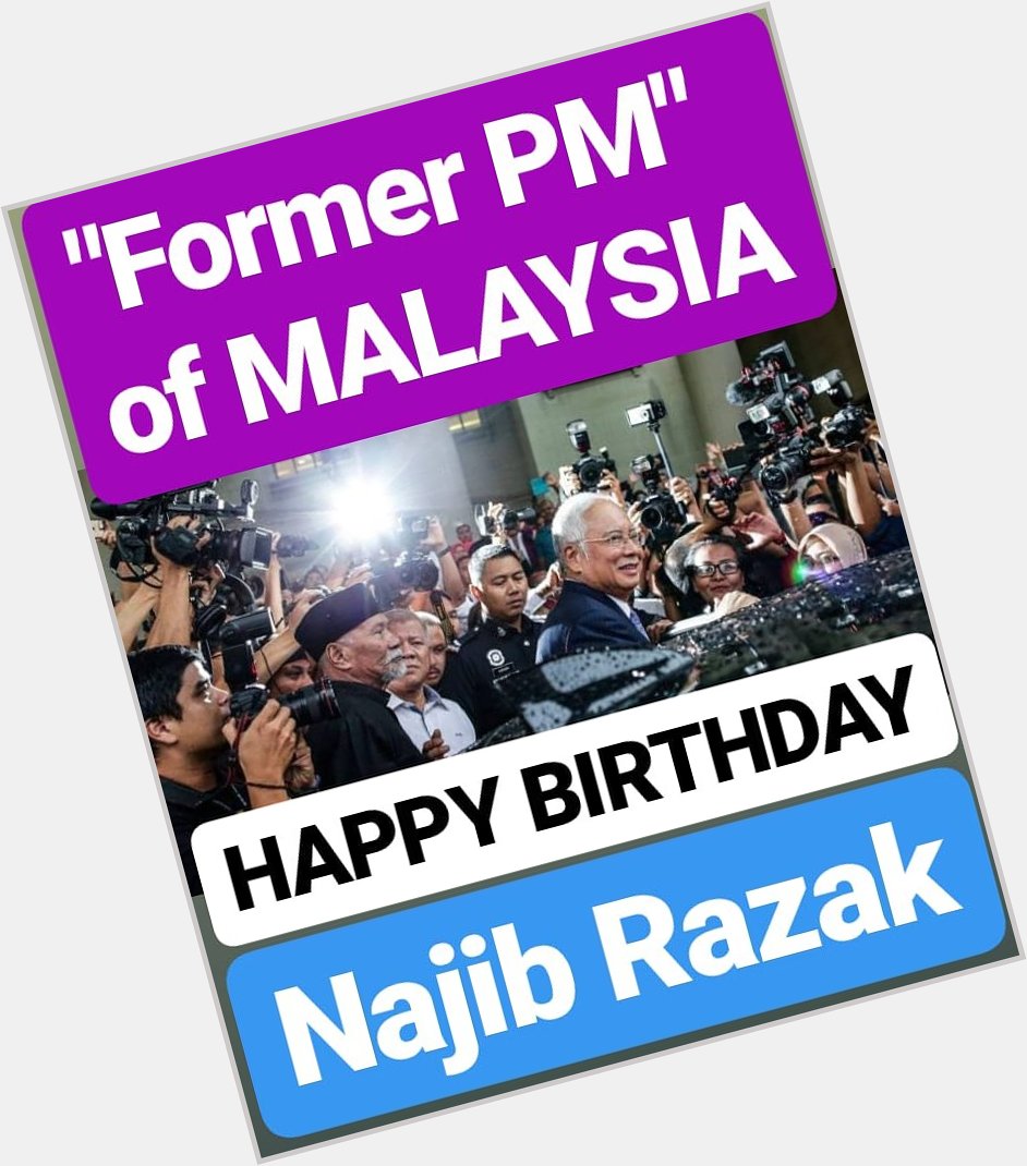 HAPPY BIRTHDAY 
Najib Razak FORMER PM OF MALAYSIA 