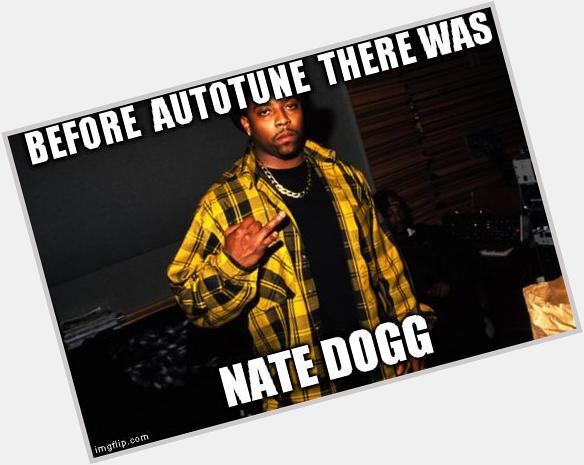 Happy birthday to Nate Dogg 
