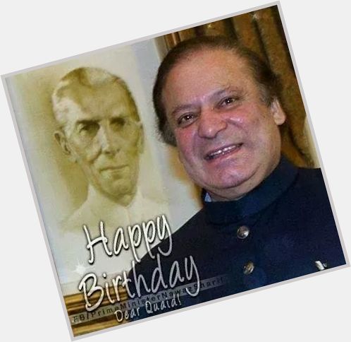 Happy Birthday Father of the Nation Muhammad Ali Jinnah and Quaid e Muhtram Muhammad Nawaz Sharif . 