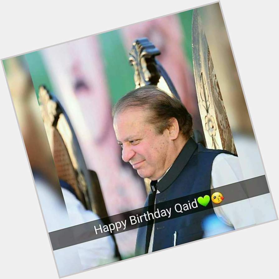 Happy Birthday Quiad e Mutharam Mian Muhammad Nawaz Sharif  