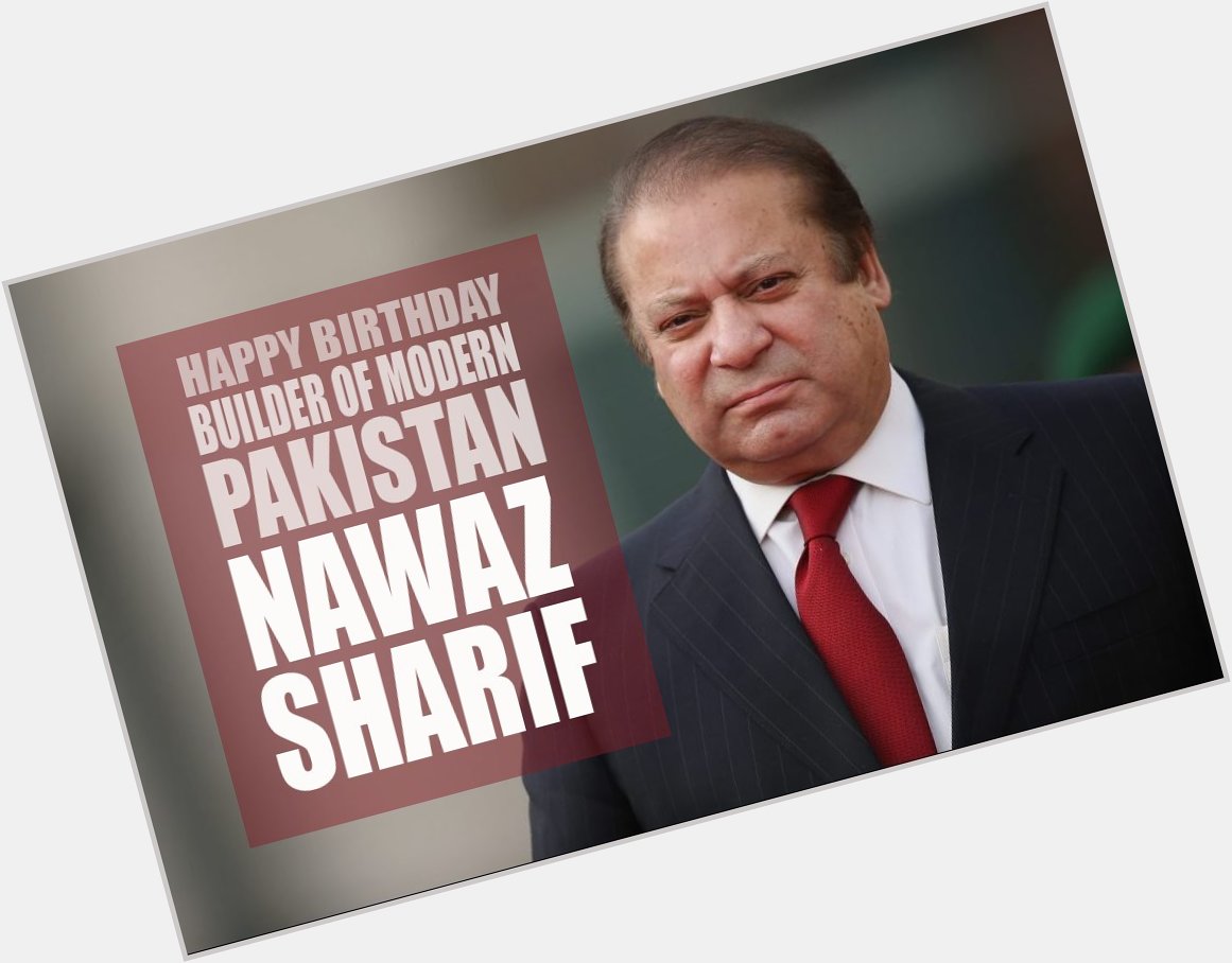 Happy Birthday Nawaz Sharif, The Builder Of Modern Pakistan  