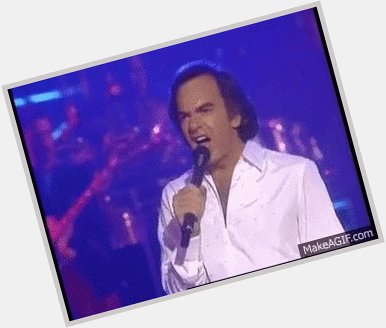 Happy birthday, Neil Diamond. Comeonuuuhhyyyyeaaaaahhhhaaaah! 