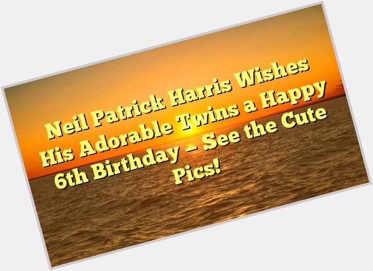 Neil Patrick Harris Wishes His Adorable Twins a Happy 6th Birthday -- See the Cute Pics! -  