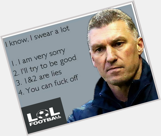 Happy fu**ing birthday, Nigel Pearson!  