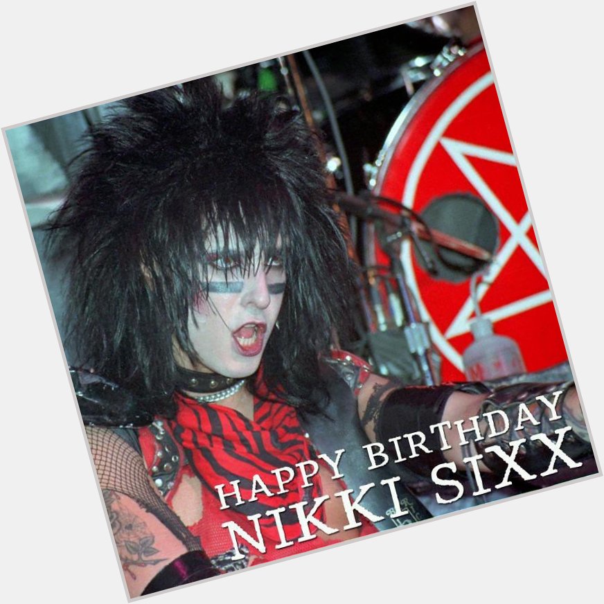 Happy birthday Nikki Sixx.  