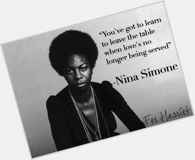 Happy Birthday Nina Simone
\"You\ve got to learn to leave the table wen love\s no longer being served\" 