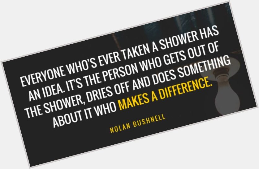  Happy \"Turn ideas into reality\" Monday! Happy Birthday Nolan Bushnell! 