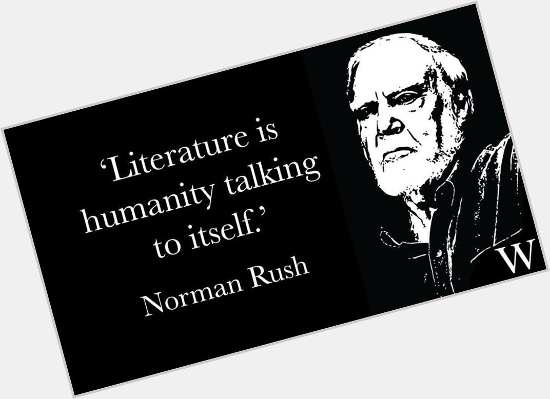 Happy 85th Birthday to author Norman Rush - wise words: 