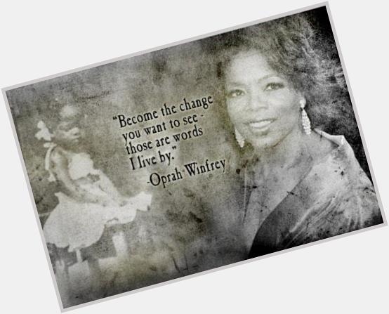 \"Become the change you want to see, those are words I live by\" Happy Birthday Oprah Winfrey!!!  
