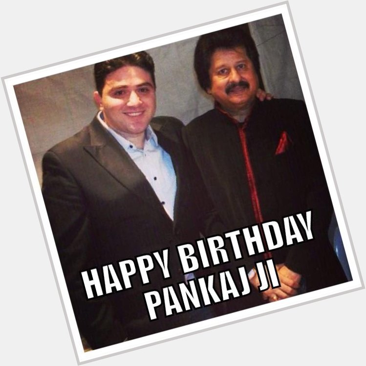 Happy Birthday to the Legend Shree Pankaj Udhas Ji Love you Sir.. Blessing & best wishes 