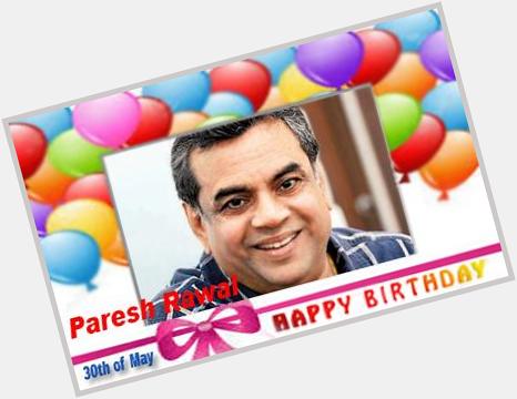 Happy Birthday :: Paresh Rawal [ 30th of May ]  