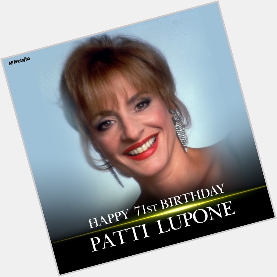 Happy birthday to actress, singer and Broadway star, Patti LuPone. 