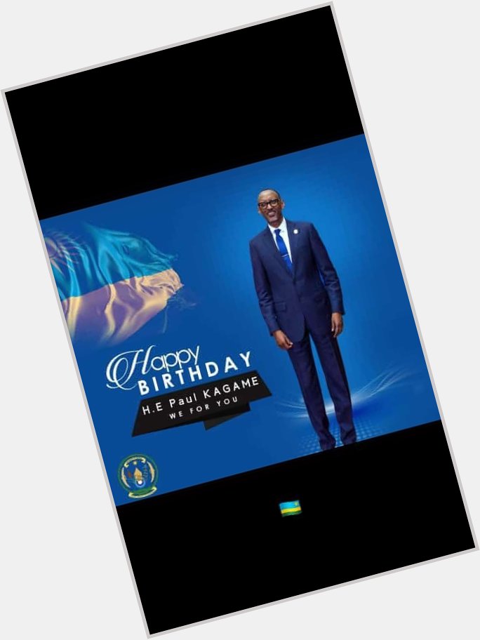 Happy Birthday My Choice H.E Paul Kagame Baba Wataifa 