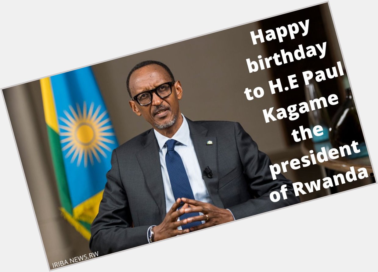 Happy birthday to H.E Kagame the president of Rwanda.  