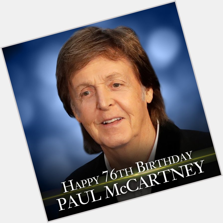 Happy Birthday to Paul McCartney.  He\s 76 years old today. 