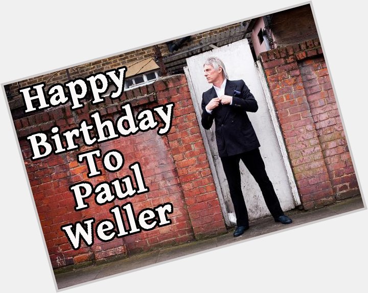 Like to wish Mr Paul Weller a Happy Birthday  
