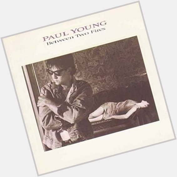 Happy Birthday Paul Young   Between Two Fires                  