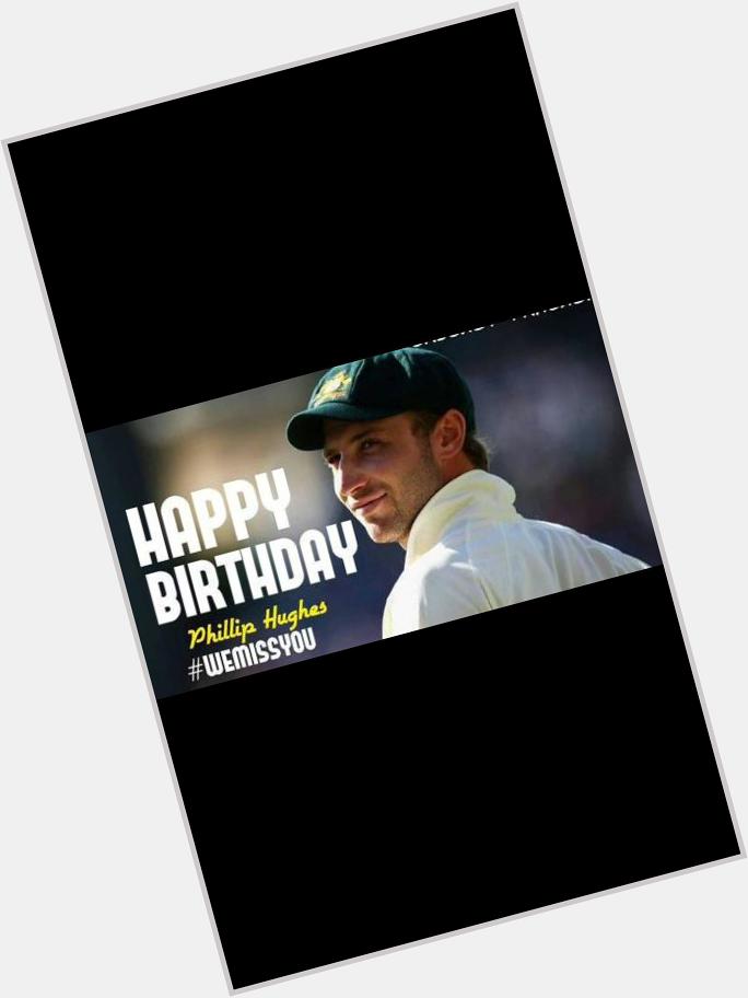 He may be gone but will never be forgotten, in our hearts and thoughts. Happy birthday Phillip Hughes 