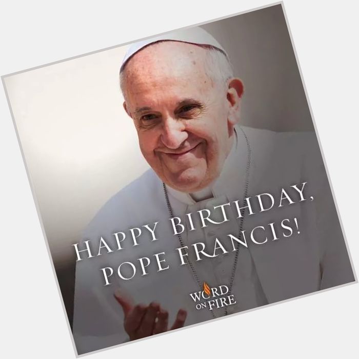 Happy Birthday, Pope Francis! We love you!! 