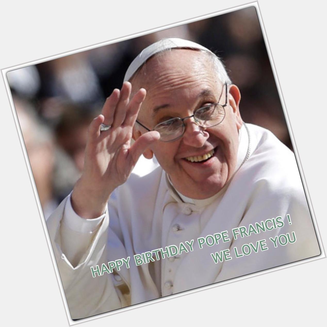 Happy birthday Pope Francis! The good people!s pope! We you! 