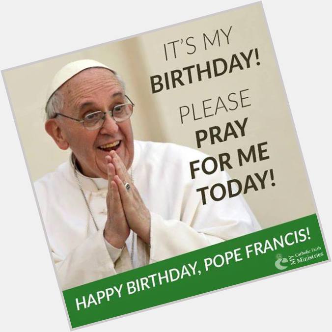 Lets Greet our Dearest Pope Francis a Happy Happy Birthday! 
