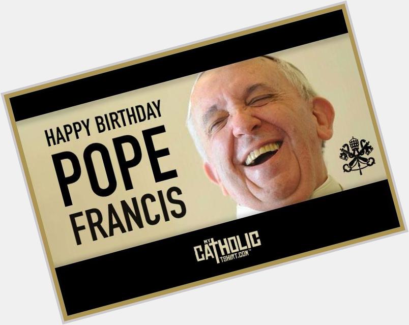 Happy Birthday, Pope Francis  