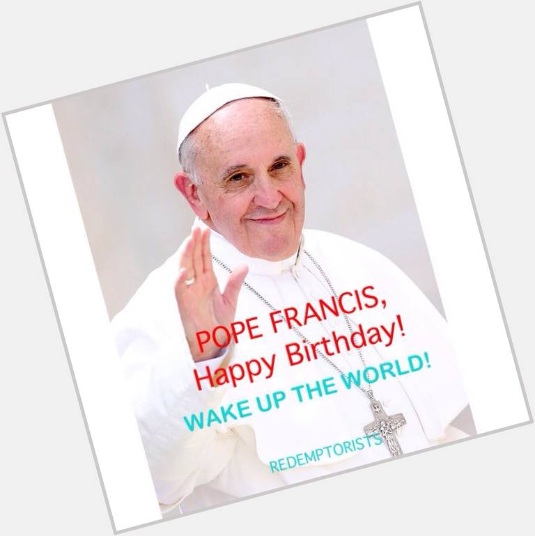 Happy Birthday Pope Francis! 