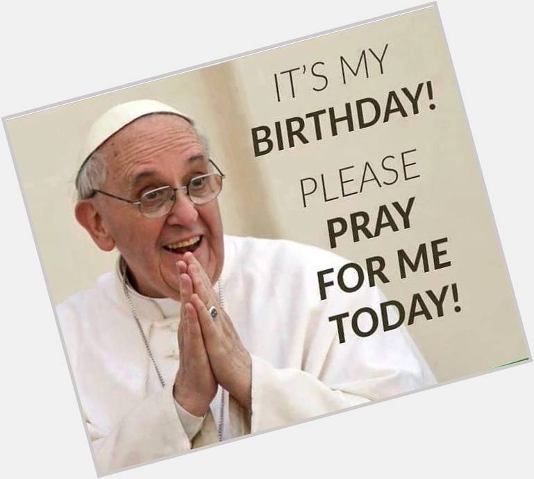 Happy Birthday Pope Francis!  We are all praying for you today. 