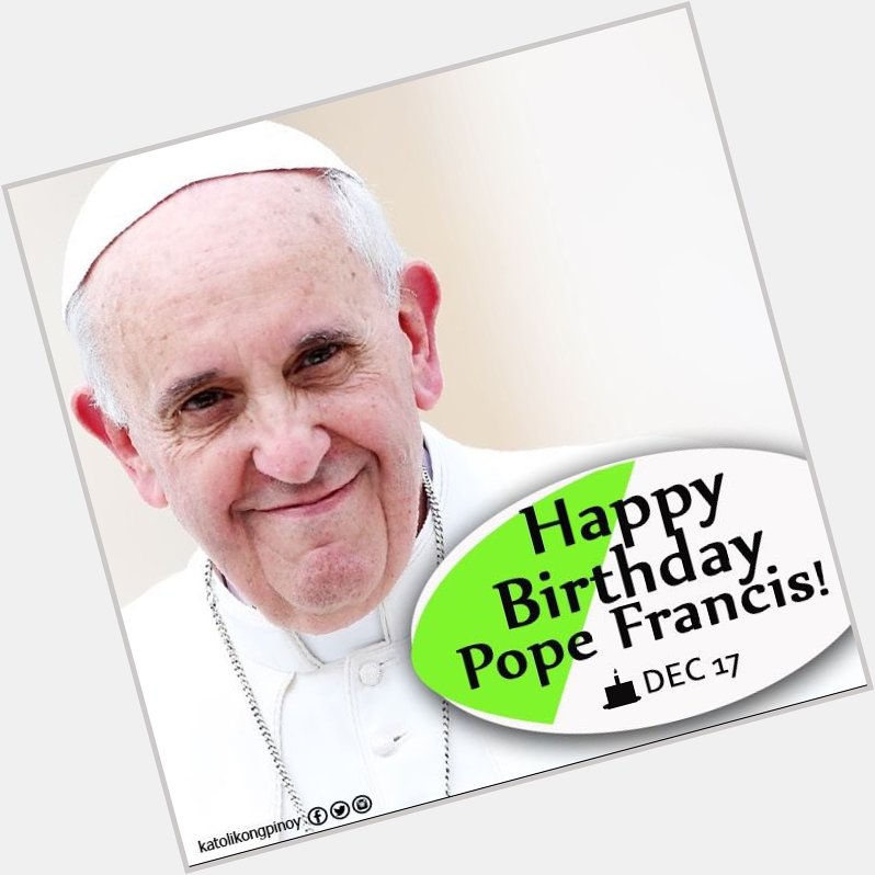 Happy Birthday, Pope Francis! !  We love you! 