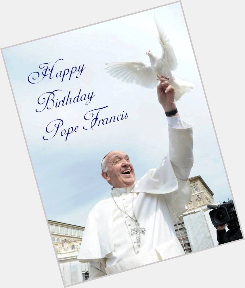                              Happy Birthday Pope Francis ! 