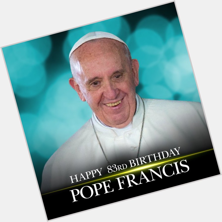 HAPPY BIRTHDAY! Pope Francis the People s Pope  turns 83 today.

MORE:  