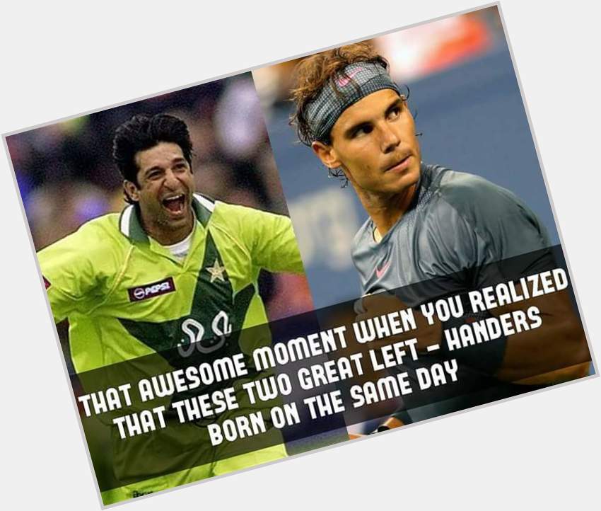 Two sports, Two Great Left-Handed Legends; Happy birthday Wasim Akram & Rafael Nadal 