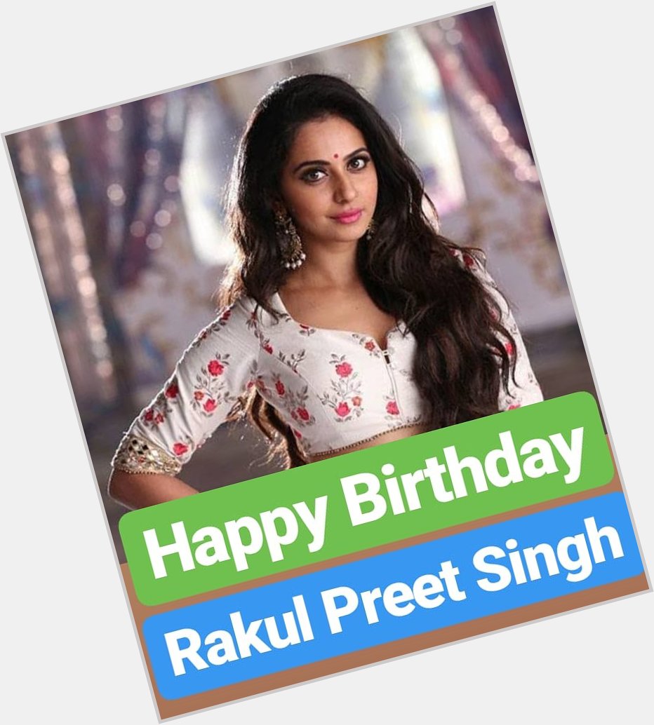 HAPPY BIRTHDAY 
Rakul Preet Singh 