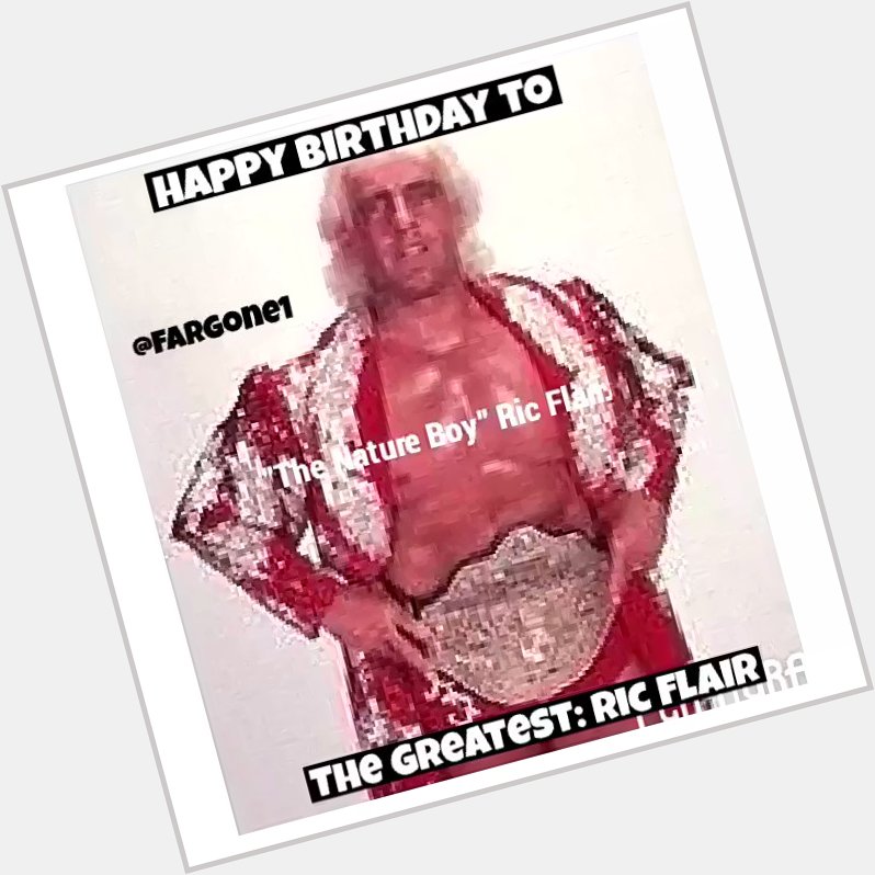 Happy Birthday to the legendary one & only The Nature Boy Ric Flair Woooo 