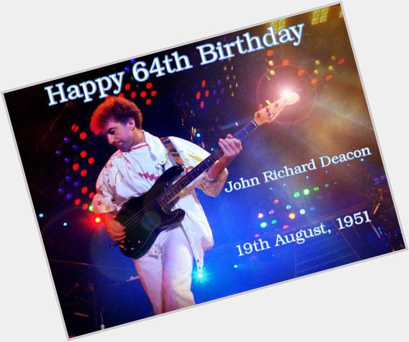 Today, on 19th August  HAPPY 64TH BIRTHDAY - \"John Richard Deacon\"  - All the best, \"Deaky\" !  