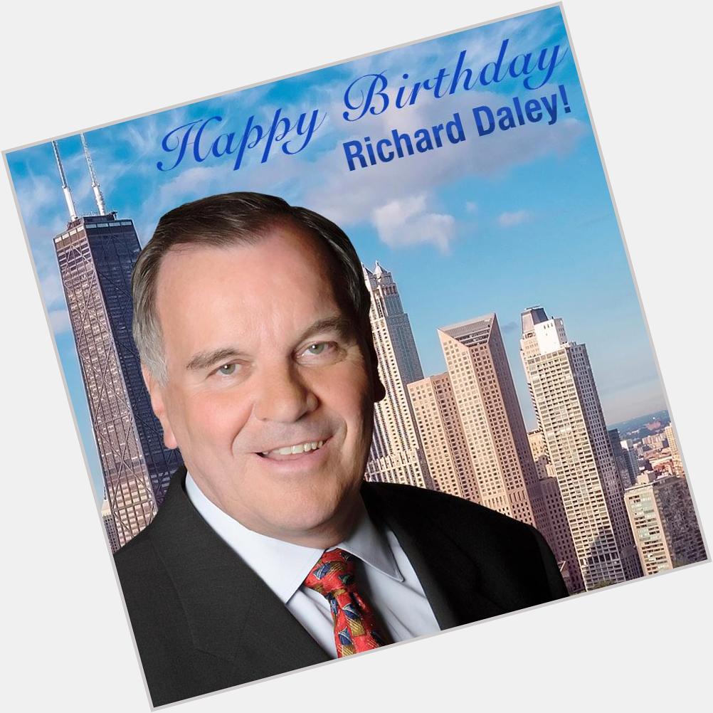 HAPPY BIRTHDAY! Wishing a very happy birthday to former Chicago Mayor Richard M. Daley who turns 76 today! 