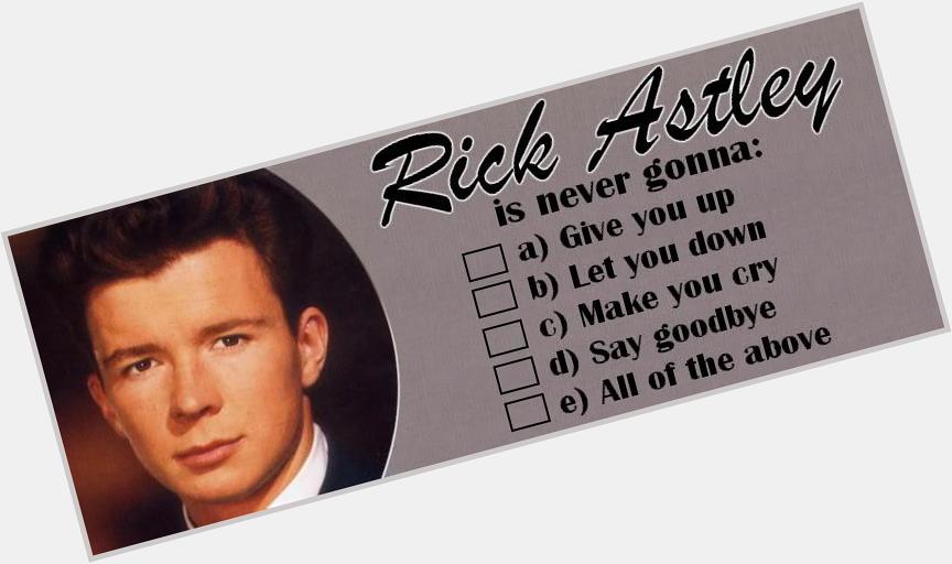 Oh Rick Astley we do heart you! Happy birthday!!! P.S. e) all of the above! 