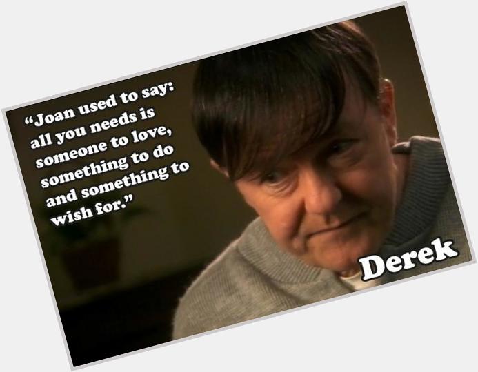 My personal favourite Ricky Gervais-Derek quote, Happy birthday to you! 