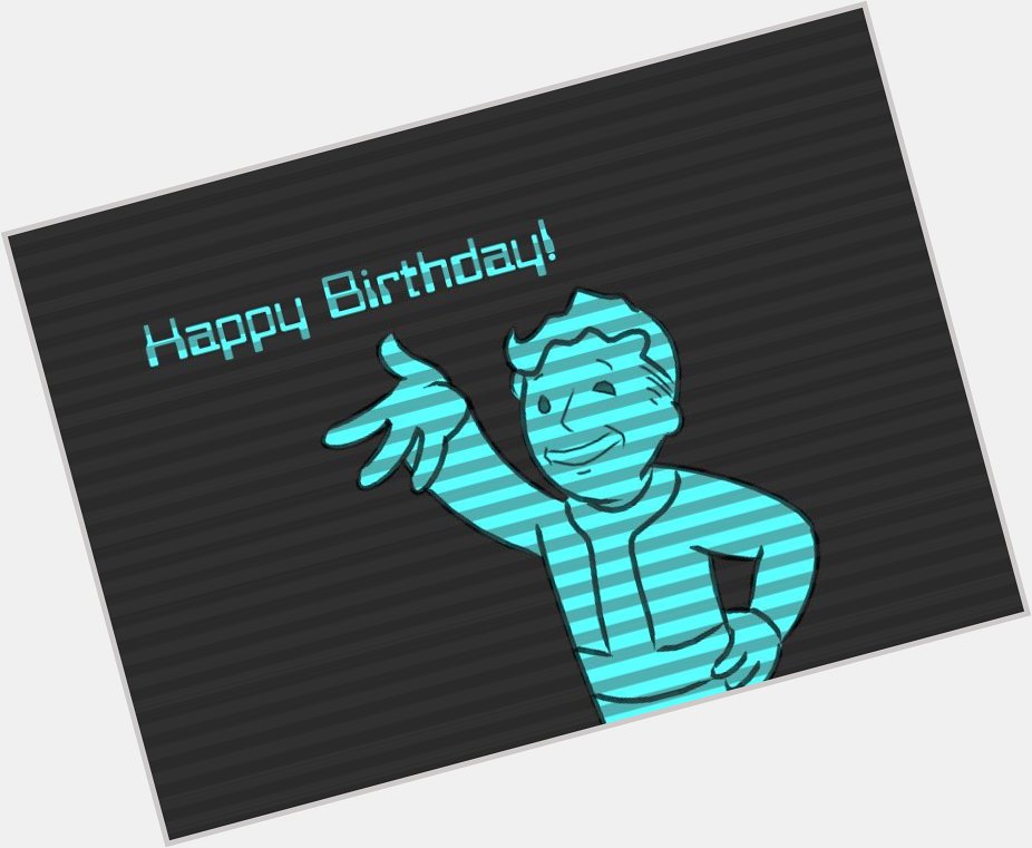  Happy birthday dude!! May I wish many caps to you in the future wasteland 